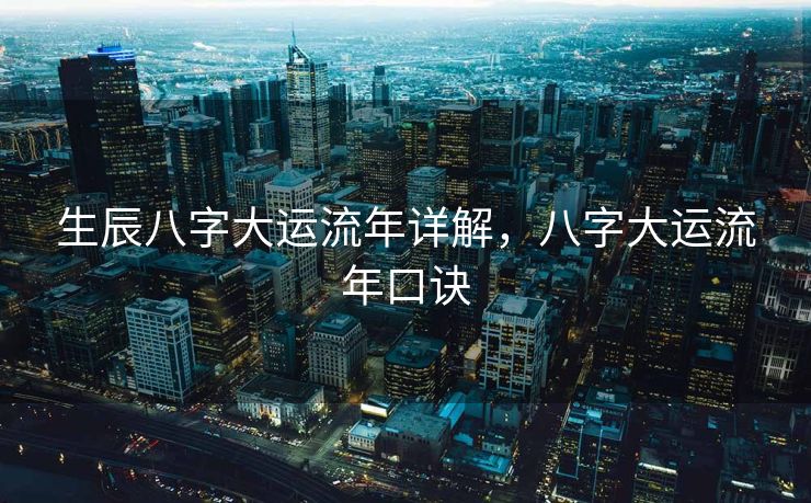生辰八字大运流年详解，八字大运流年口诀