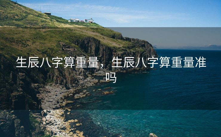 生辰八字算重量，生辰八字算重量准吗
