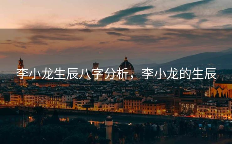 李小龙生辰八字分析，李小龙的生辰
