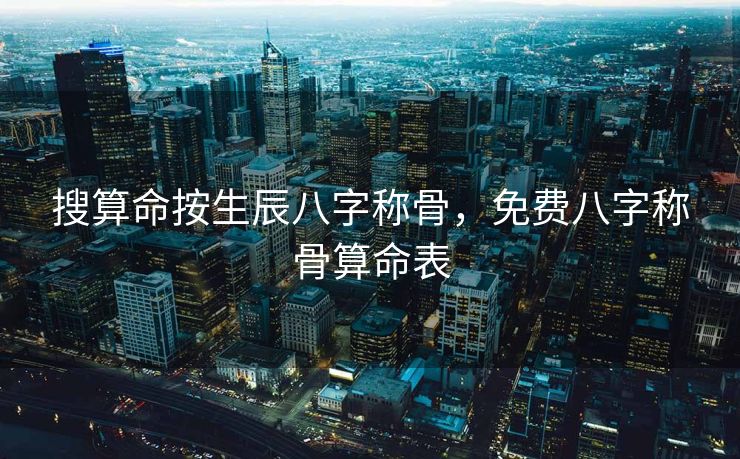搜算命按生辰八字称骨，免费八字称骨算命表