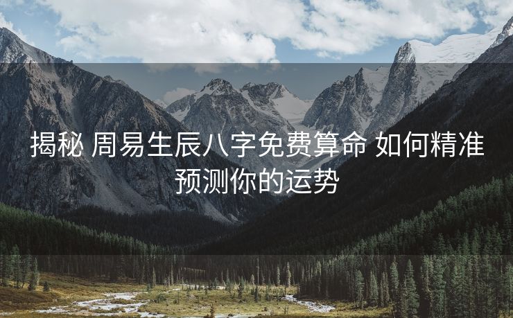 揭秘 周易生辰八字免费算命 如何精准预测你的运势