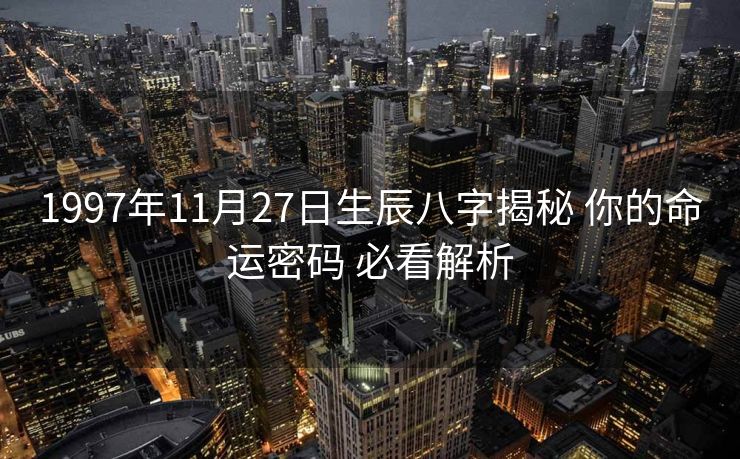 1997年11月27日生辰八字揭秘 你的命运密码 必看解析