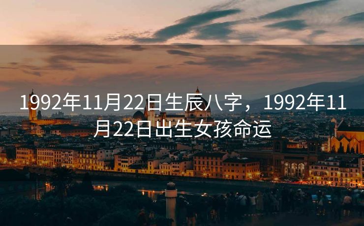 1992年11月22日生辰八字，1992年11月22日出生女孩命运