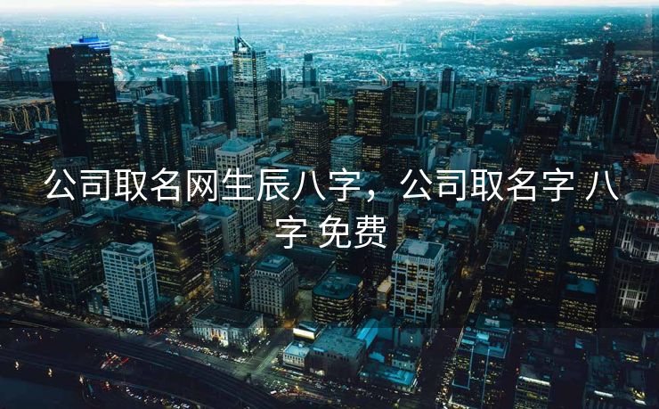 公司取名网生辰八字，公司取名字 八字 免费
