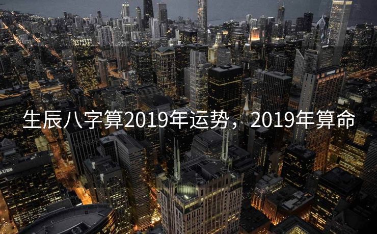 生辰八字算2019年运势，2019年算命