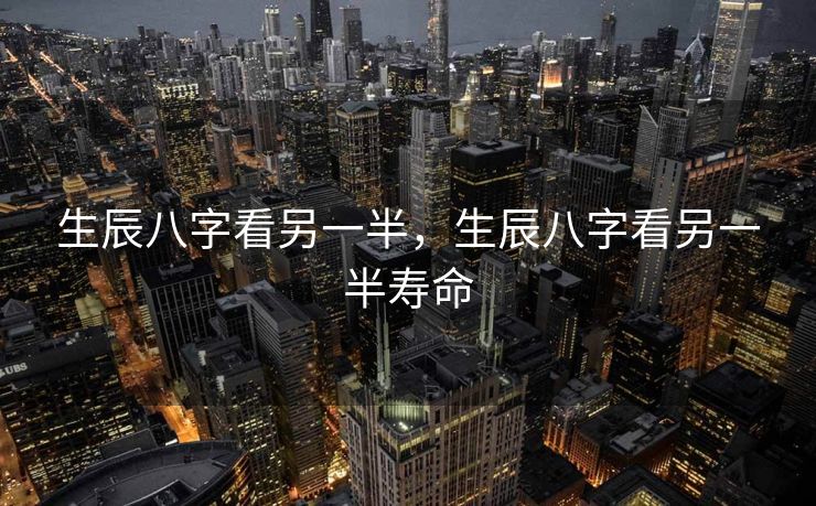 生辰八字看另一半，生辰八字看另一半寿命
