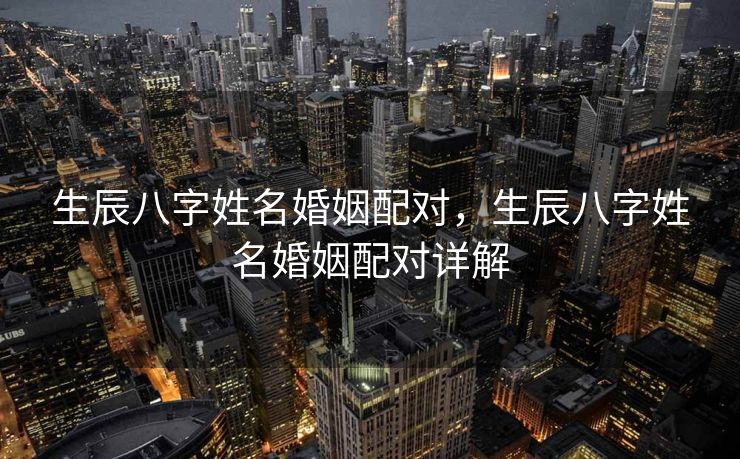 生辰八字姓名婚姻配对，生辰八字姓名婚姻配对详解