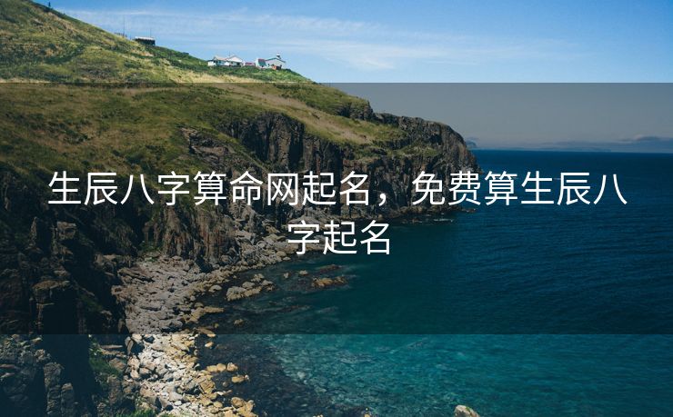 生辰八字算命网起名，免费算生辰八字起名