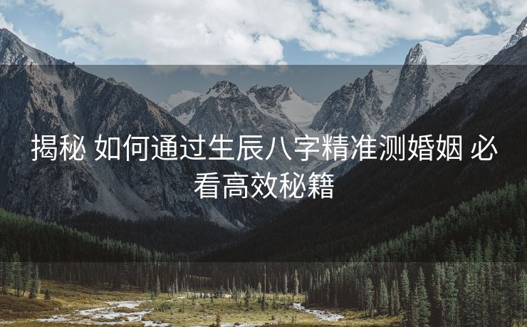 揭秘 如何通过生辰八字精准测婚姻 必看高效秘籍