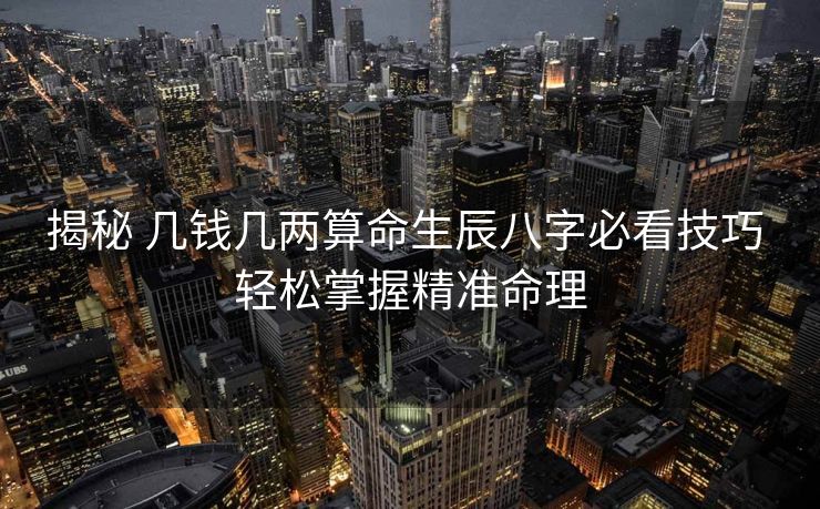 揭秘 几钱几两算命生辰八字必看技巧 轻松掌握精准命理