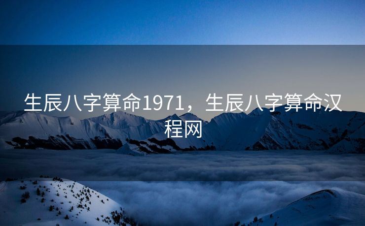 生辰八字算命1971，生辰八字算命汉程网