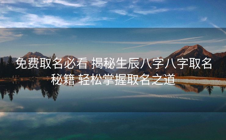 免费取名必看 揭秘生辰八字八字取名秘籍 轻松掌握取名之道