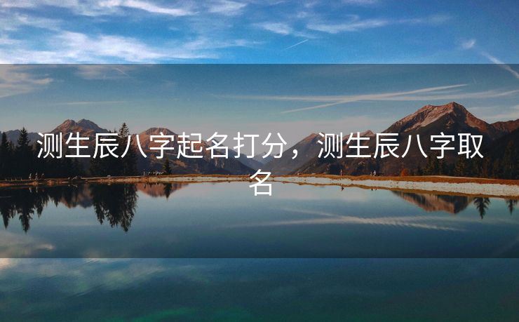 测生辰八字起名打分，测生辰八字取名