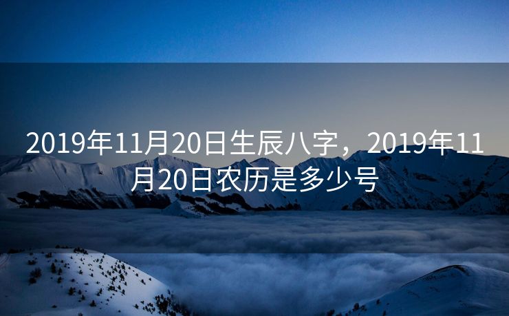2019年11月20日生辰八字，2019年11月20日农历是多少号