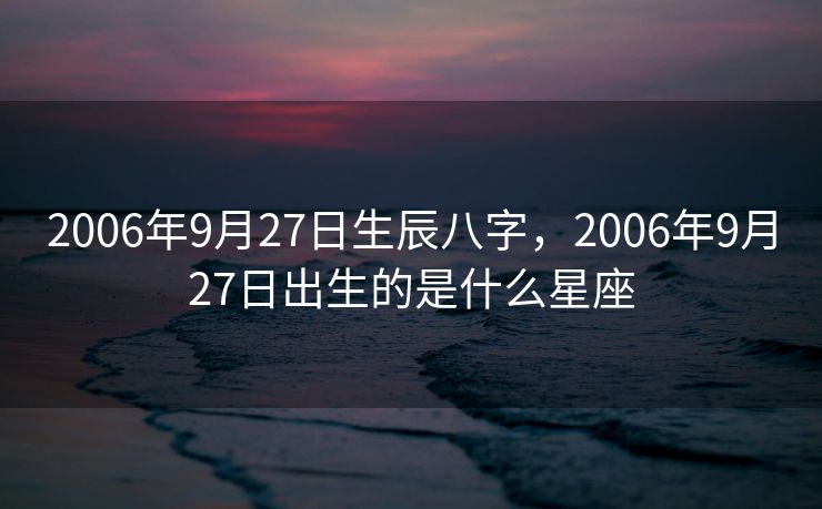 2006年9月27日生辰八字，2006年9月27日出生的是什么星座