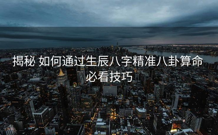 揭秘 如何通过生辰八字精准八卦算命 必看技巧