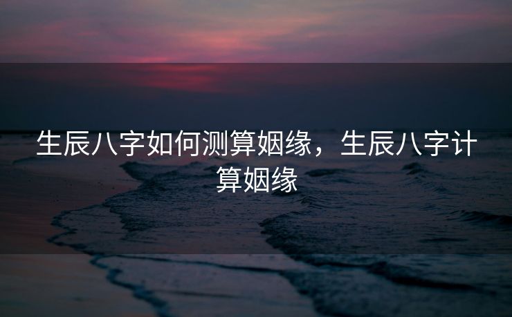 生辰八字如何测算姻缘，生辰八字计算姻缘