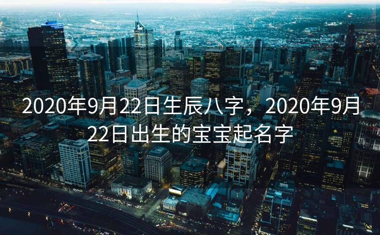 2020年9月22日生辰八字，2020年9月22日出生的宝宝起名字