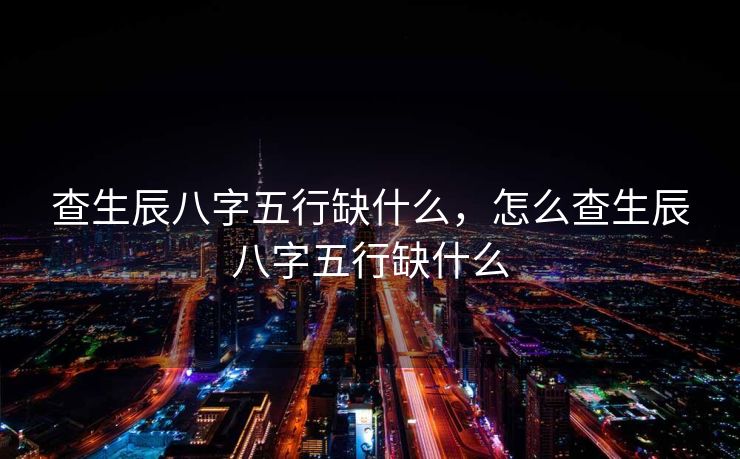 查生辰八字五行缺什么，怎么查生辰八字五行缺什么