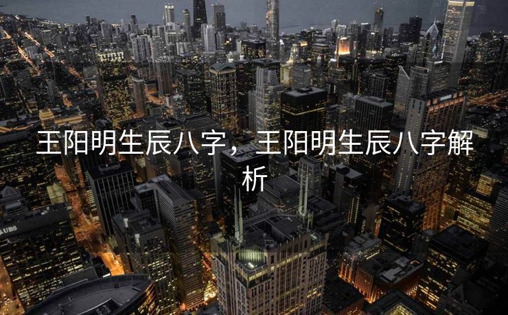 王阳明生辰八字，王阳明生辰八字解析