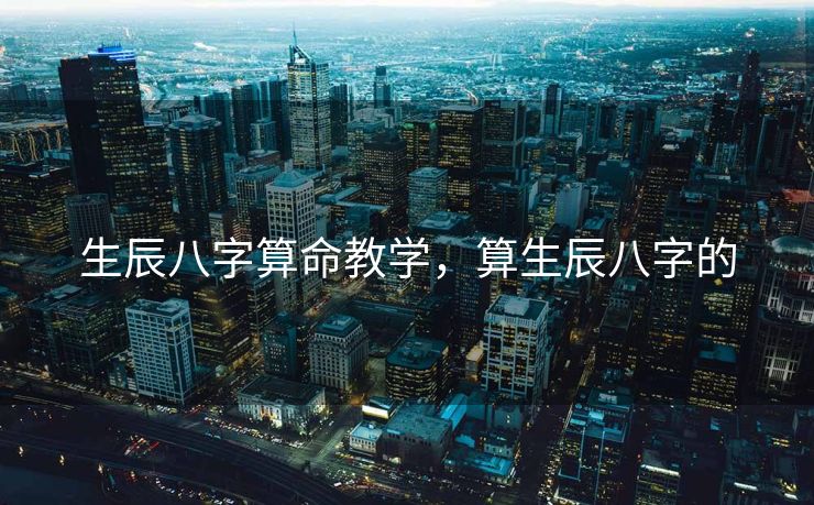 生辰八字算命教学，算生辰八字的