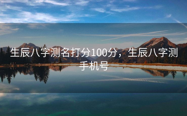生辰八字测名打分100分，生辰八字测手机号