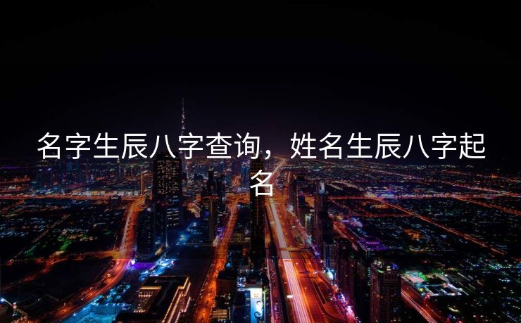 名字生辰八字查询，姓名生辰八字起名