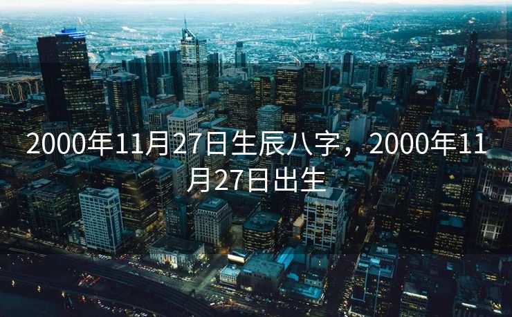 2000年11月27日生辰八字，2000年11月27日出生