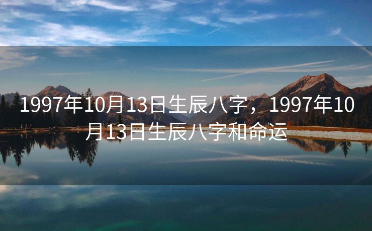 1997年10月13日生辰八字，1997年10月13日生辰八字和命运