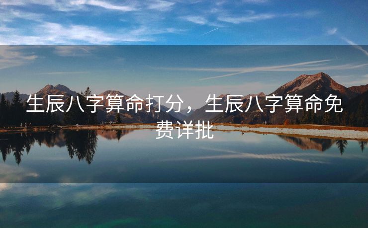 生辰八字算命打分，生辰八字算命免费详批