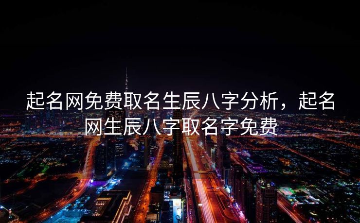 起名网免费取名生辰八字分析，起名网生辰八字取名字免费