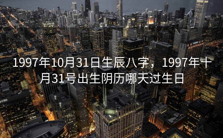 1997年10月31日生辰八字，1997年十月31号出生阴历哪天过生日