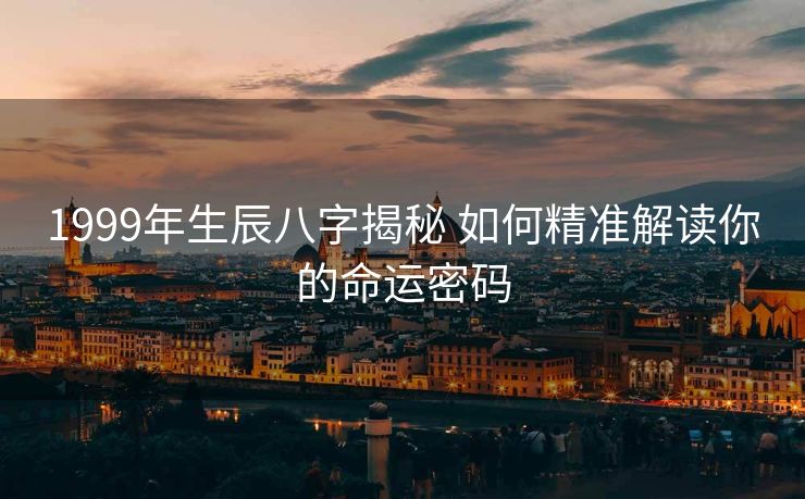 1999年生辰八字揭秘 如何精准解读你的命运密码