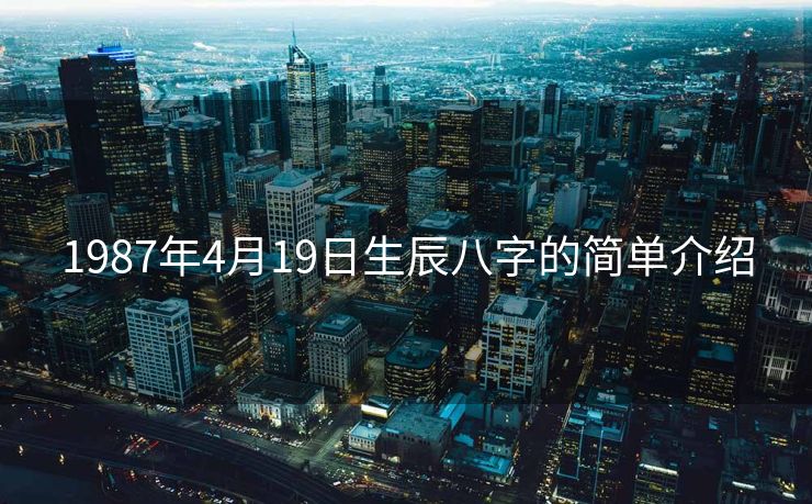 1987年4月19日生辰八字的简单介绍
