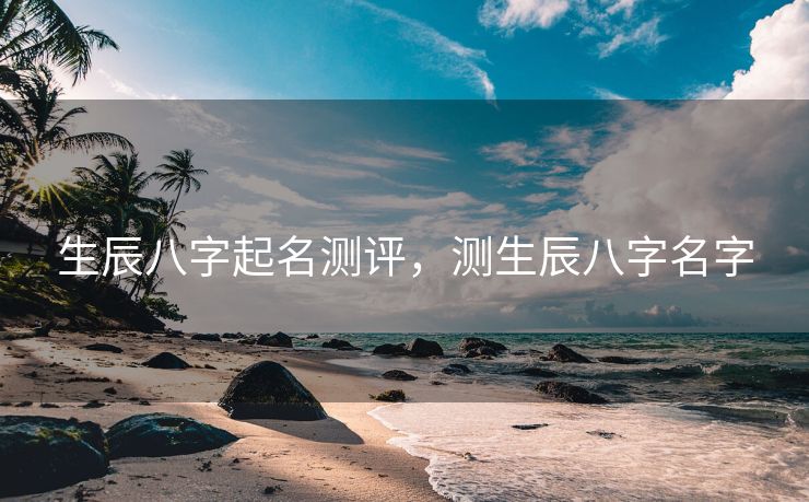 生辰八字起名测评，测生辰八字名字