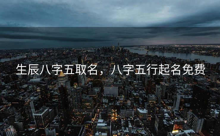 生辰八字五取名，八字五行起名免费