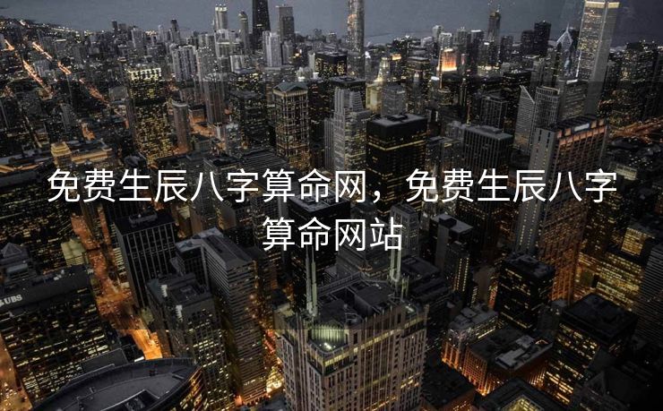 免费生辰八字算命网，免费生辰八字算命网站