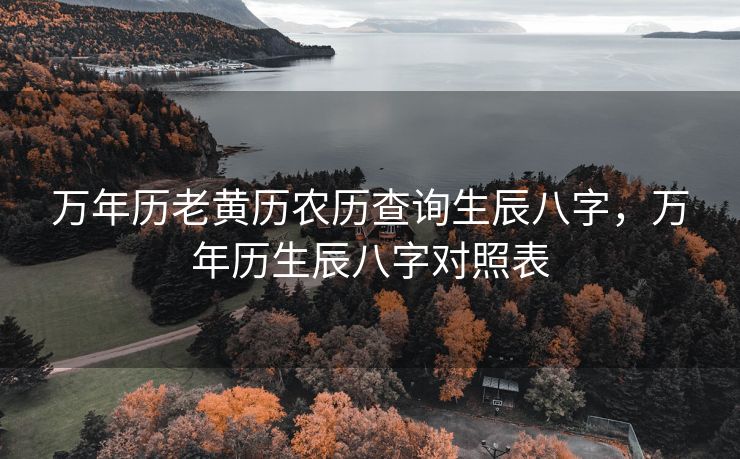 万年历老黄历农历查询生辰八字，万年历生辰八字对照表