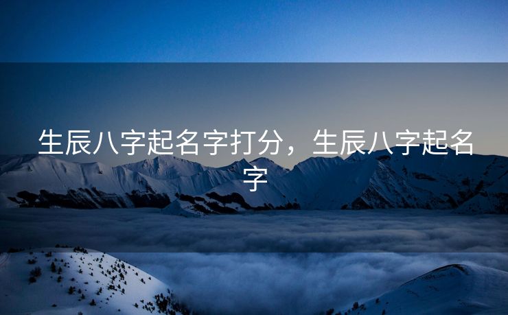 生辰八字起名字打分，生辰八字起名字