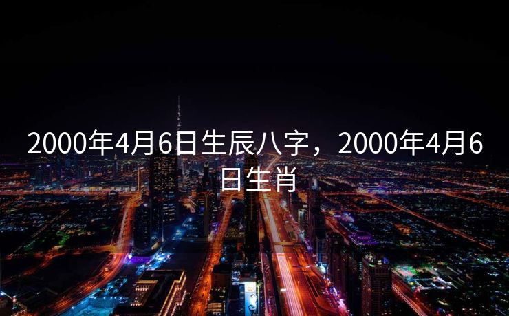 2000年4月6日生辰八字，2000年4月6日生肖