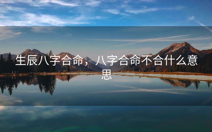 生辰八字合命，八字合命不合什么意思