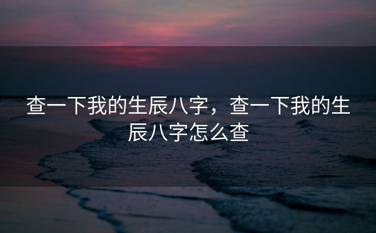 查一下我的生辰八字，查一下我的生辰八字怎么查