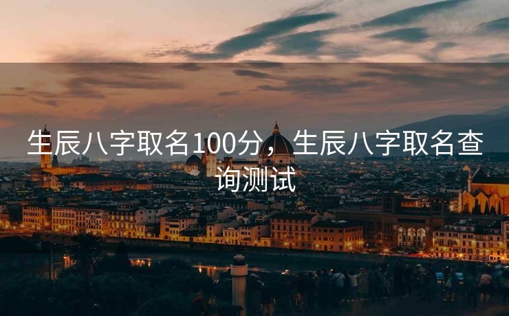 生辰八字取名100分，生辰八字取名查询测试