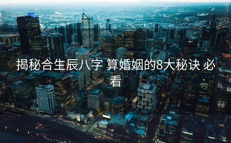揭秘合生辰八字 算婚姻的8大秘诀 必看