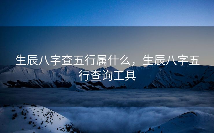 生辰八字查五行属什么，生辰八字五行查询工具