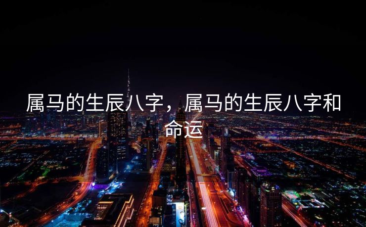 属马的生辰八字，属马的生辰八字和命运
