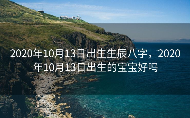2020年10月13日出生生辰八字，2020年10月13日出生的宝宝好吗