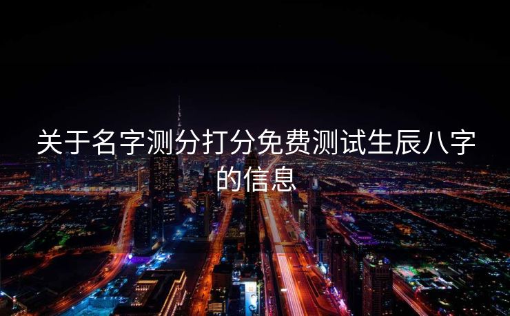 关于名字测分打分免费测试生辰八字的信息