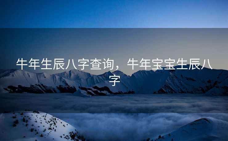 牛年生辰八字查询，牛年宝宝生辰八字