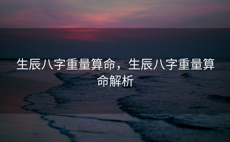 生辰八字重量算命，生辰八字重量算命解析